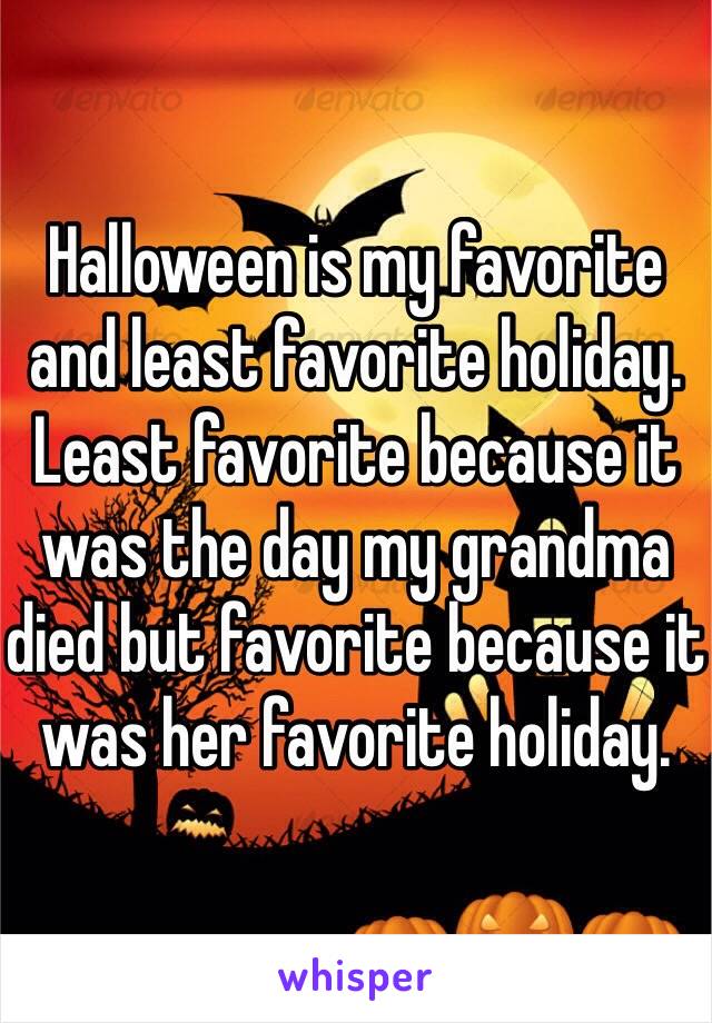 Halloween is my favorite and least favorite holiday. Least favorite because it was the day my grandma died but favorite because it was her favorite holiday. 