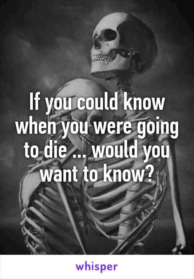 If you could know when you were going to die ... would you want to know?