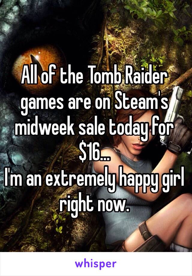 All of the Tomb Raider games are on Steam's midweek sale today for $16... 
I'm an extremely happy girl right now. 
