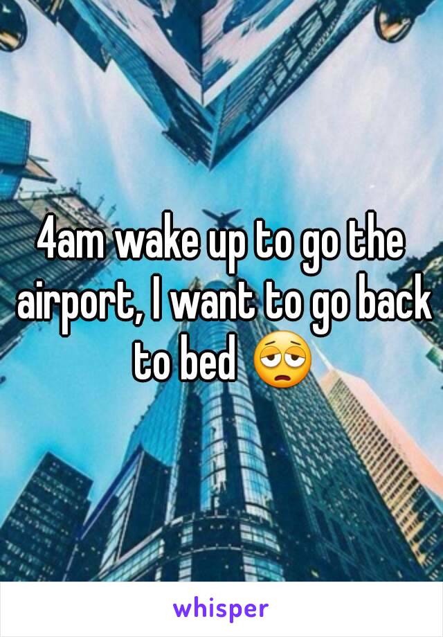 4am wake up to go the airport, I want to go back to bed 😩