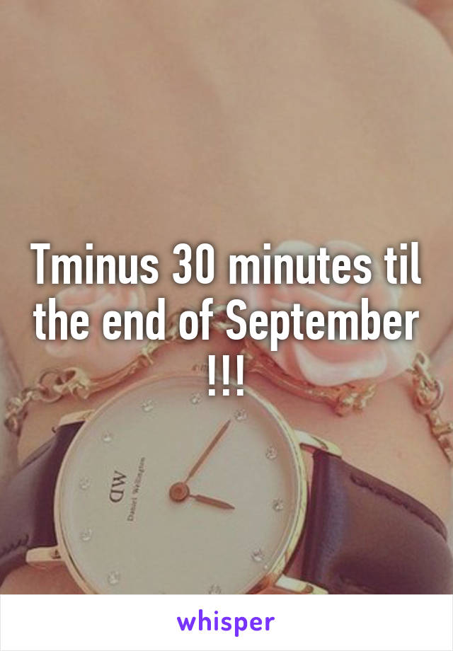 Tminus 30 minutes til the end of September !!!