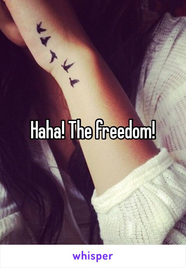 Haha! The freedom!