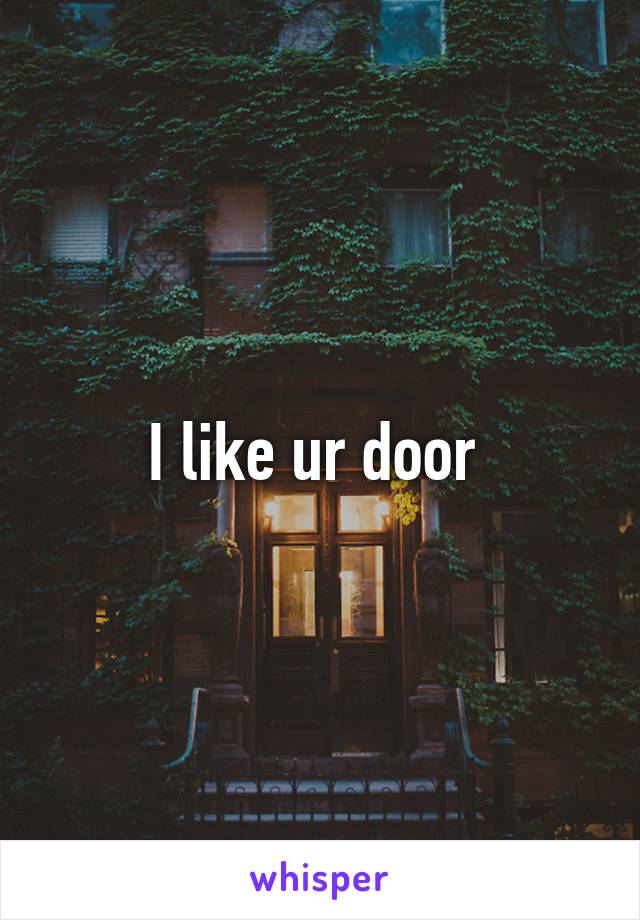 I like ur door 