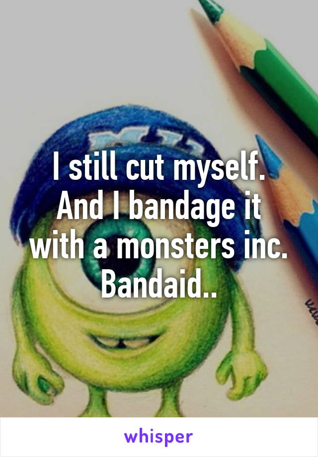 I still cut myself.
And I bandage it with a monsters inc. Bandaid..