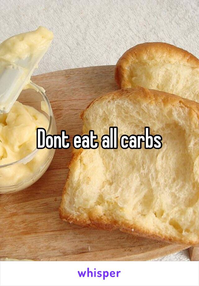 Dont eat all carbs