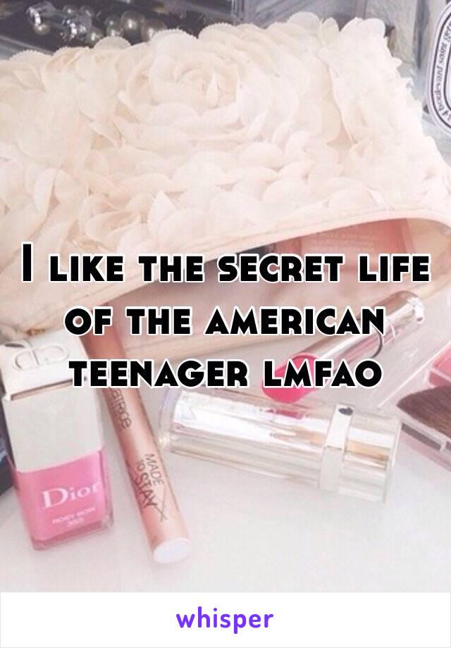 I like the secret life of the american teenager lmfao 