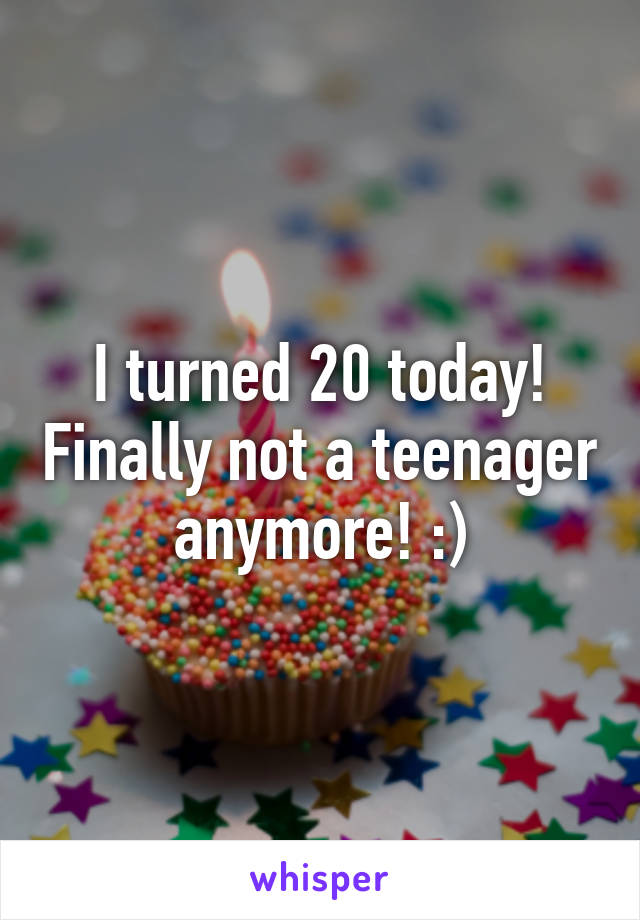 I turned 20 today! Finally not a teenager anymore! :)