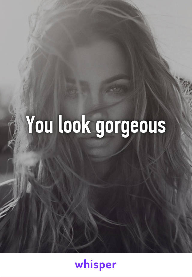 You look gorgeous
