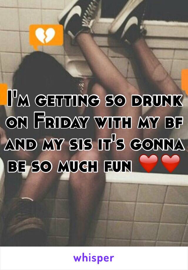 I'm getting so drunk on Friday with my bf and my sis it's gonna be so much fun ❤️❤️