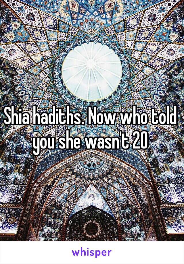 Shia hadiths. Now who told you she wasn't 20