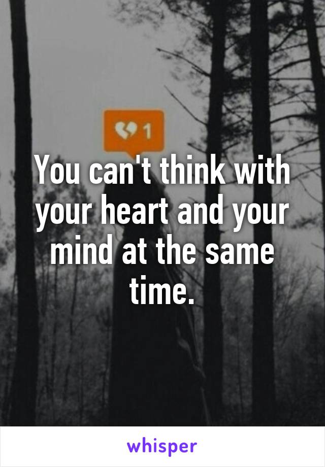 You can't think with your heart and your mind at the same time.