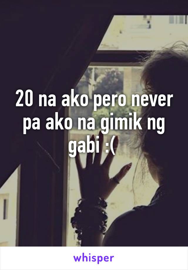 20 na ako pero never pa ako na gimik ng gabi :( 
