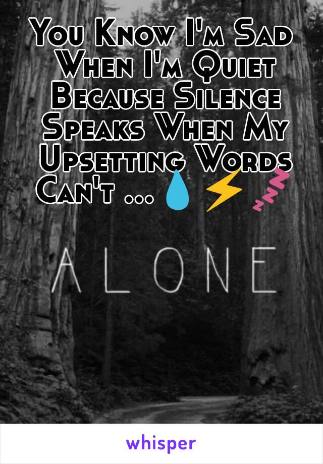 You Know I'm Sad When I'm Quiet Because Silence Speaks When My Upsetting Words Can't ...💧⚡💤