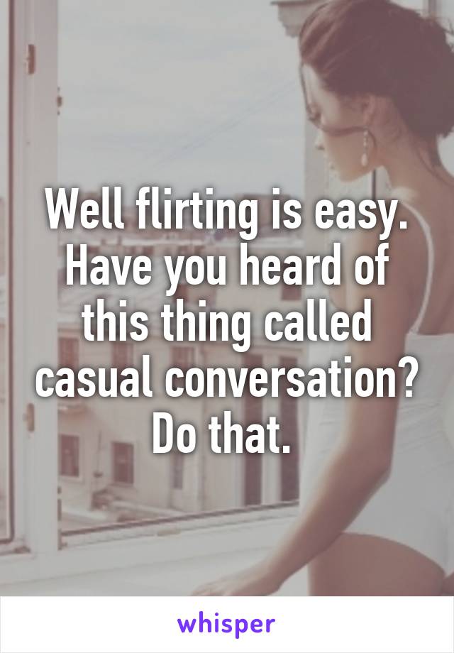 Well flirting is easy. Have you heard of this thing called casual conversation? Do that. 