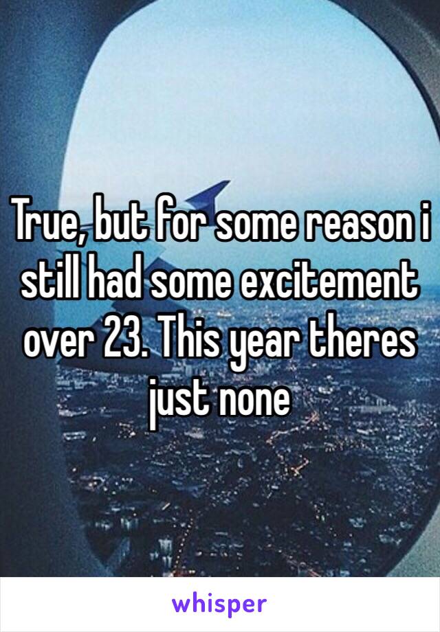 True, but for some reason i still had some excitement over 23. This year theres just none