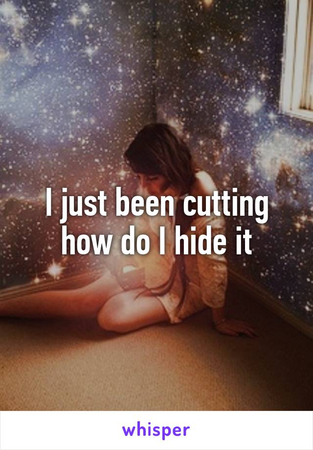 I just been cutting how do I hide it