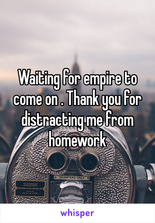 Waiting for empire to come on . Thank you for distracting me from homework 