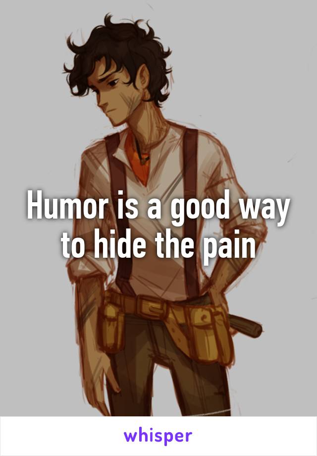 Humor is a good way to hide the pain