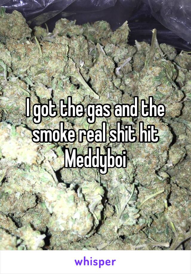 I got the gas and the smoke real shit hit Meddyboi 