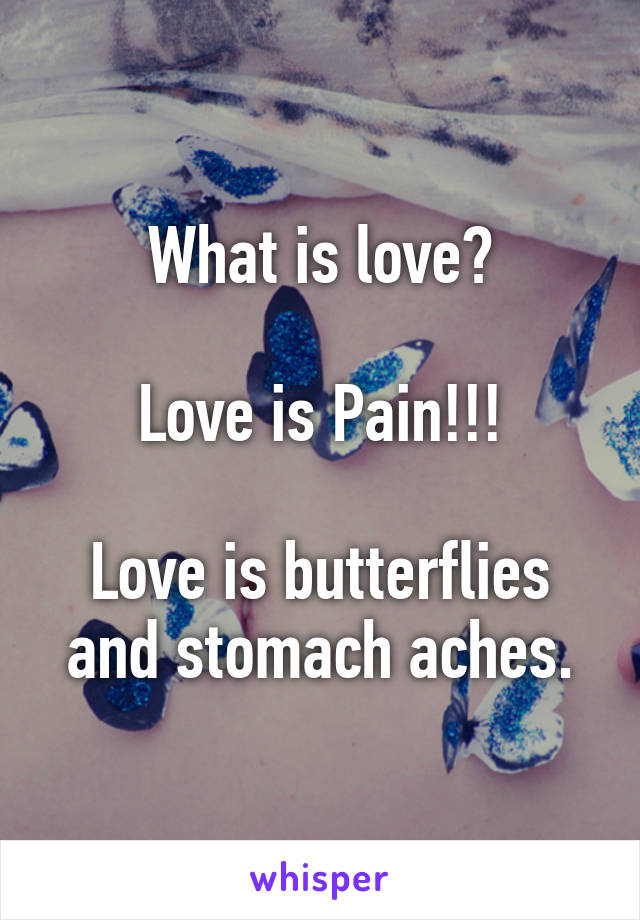 What is love?

Love is Pain!!!

Love is butterflies and stomach aches.