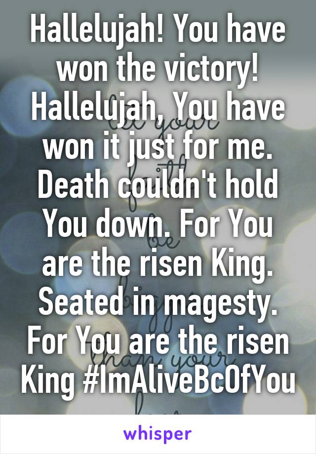 Hallelujah! You have won the victory! Hallelujah, You have won it just for me. Death couldn't hold You down. For You are the risen King. Seated in magesty. For You are the risen King #ImAliveBcOfYou 