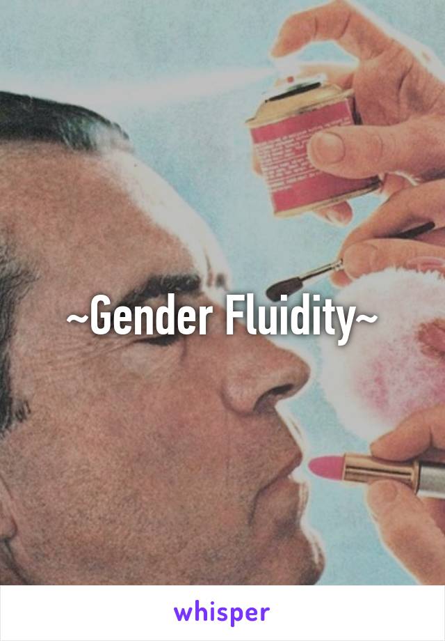 ~Gender Fluidity~