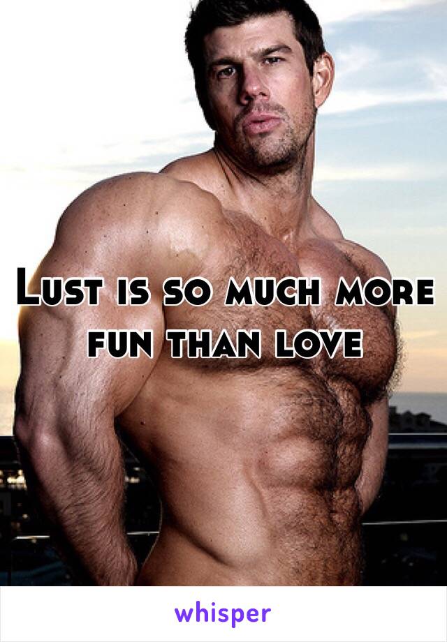 Lust is so much more fun than love