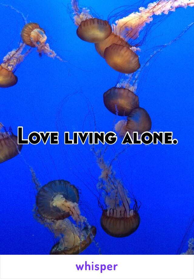 Love living alone. 