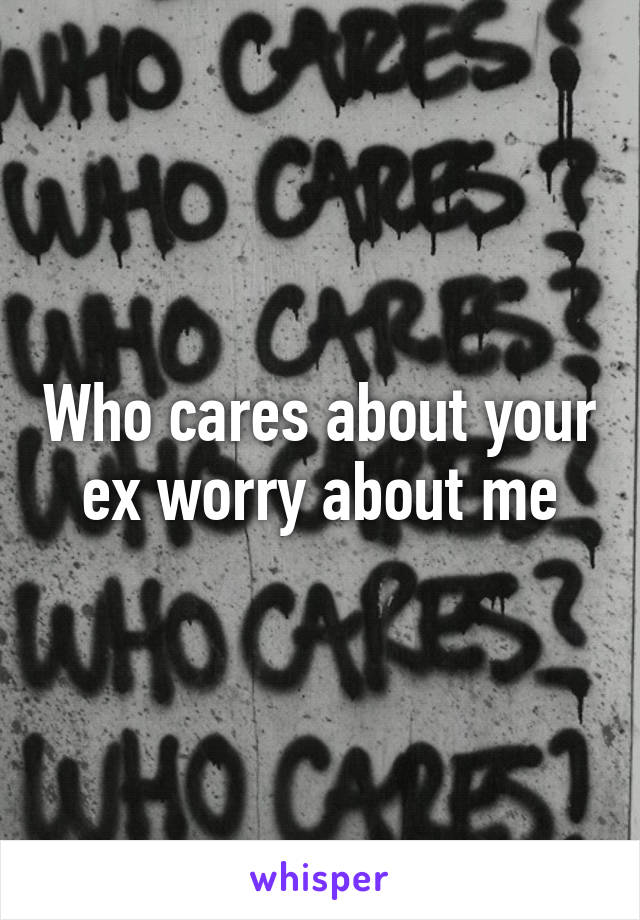 Who cares about your ex worry about me