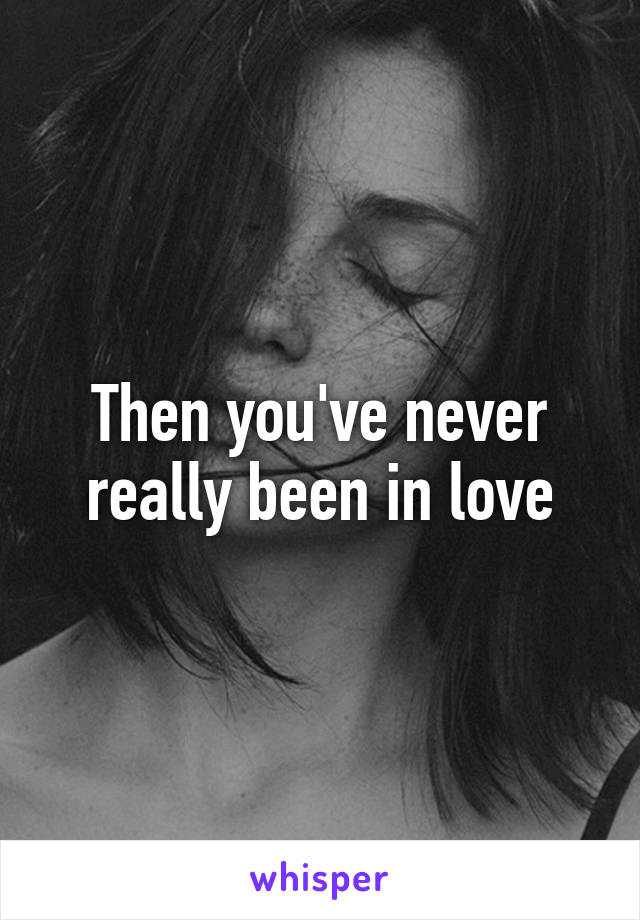 Then you've never really been in love