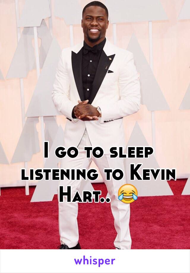 I go to sleep listening to Kevin Hart.. 😂