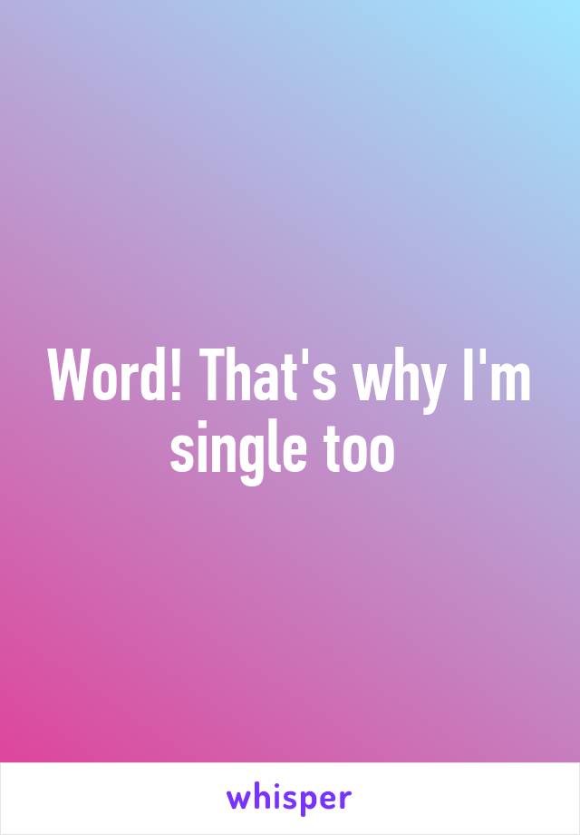 Word! That's why I'm single too 