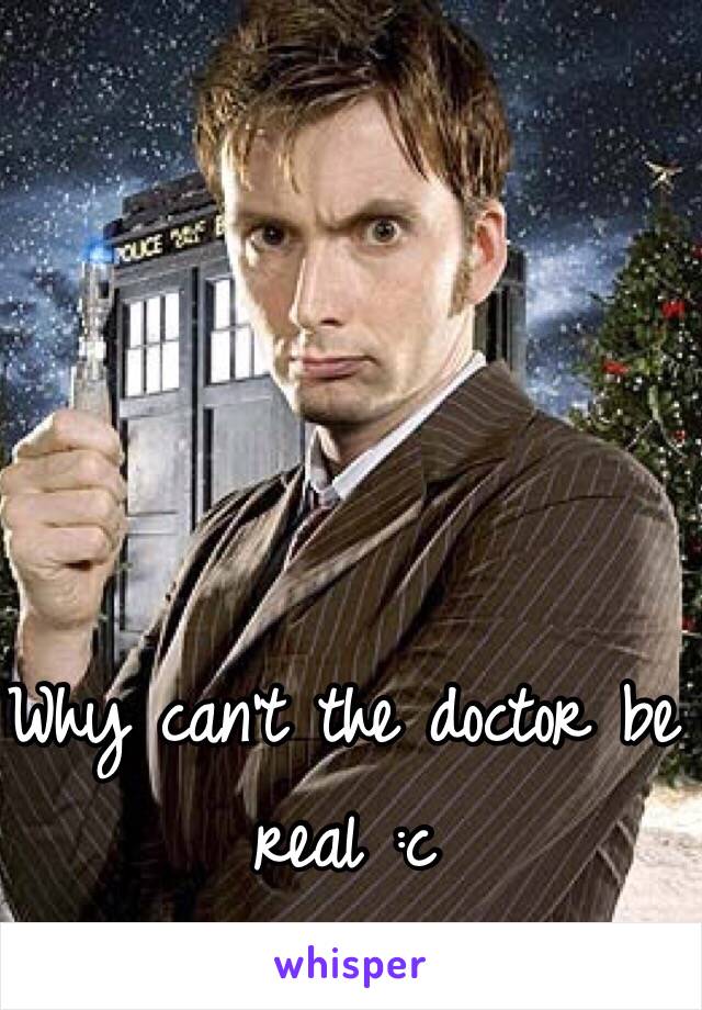 Why can't the doctor be real :c 