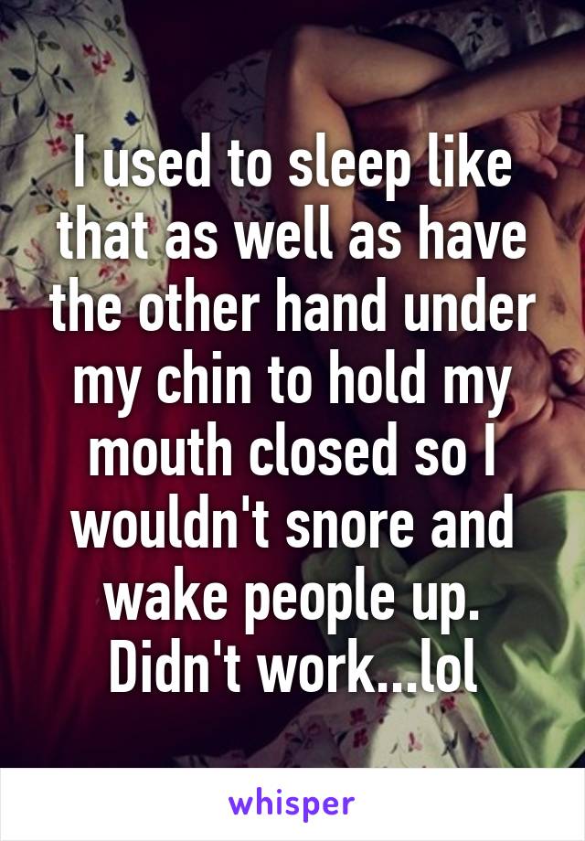 I used to sleep like that as well as have the other hand under my chin to hold my mouth closed so I wouldn't snore and wake people up. Didn't work...lol