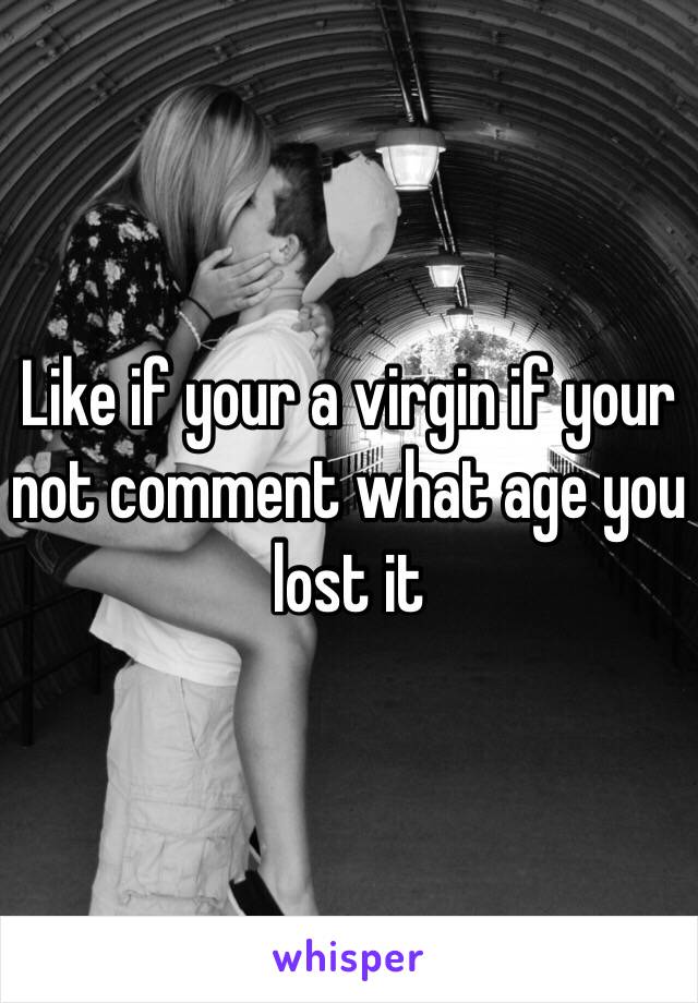 Like if your a virgin if your not comment what age you lost it