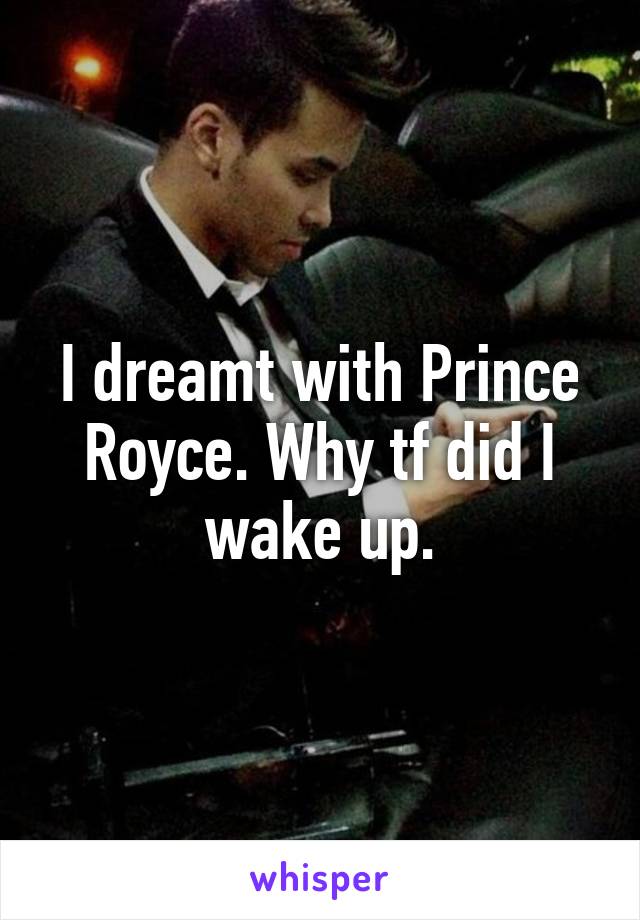 I dreamt with Prince Royce. Why tf did I wake up.