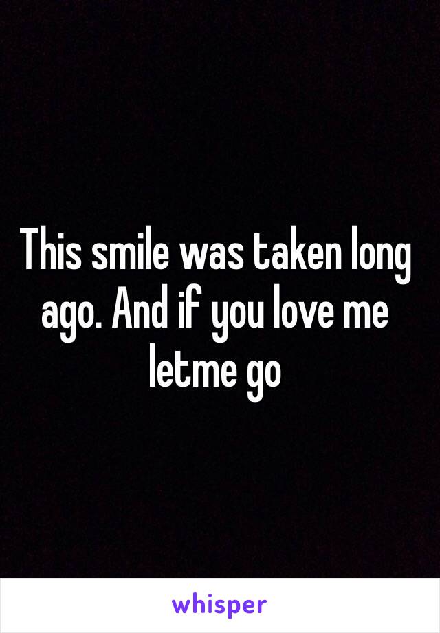 This smile was taken long ago. And if you love me letme go