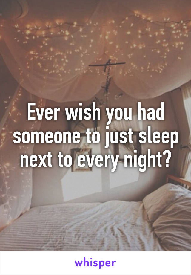 Ever wish you had someone to just sleep next to every night?