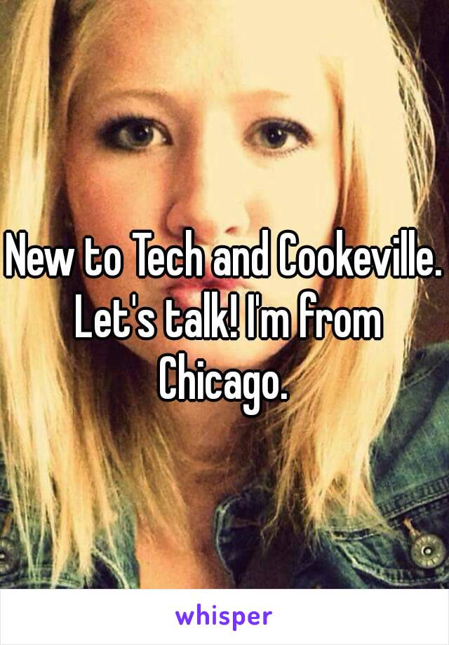 New to Tech and Cookeville. Let's talk! I'm from Chicago. 