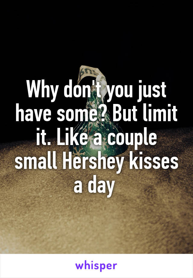 Why don't you just have some? But limit it. Like a couple small Hershey kisses a day 