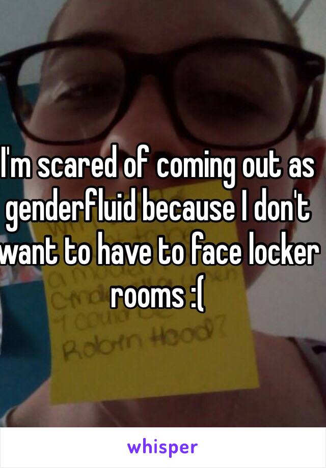 I'm scared of coming out as genderfluid because I don't want to have to face locker rooms :(