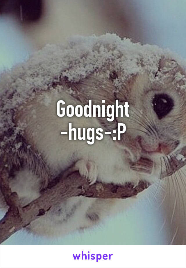 Goodnight
-hugs-:P
