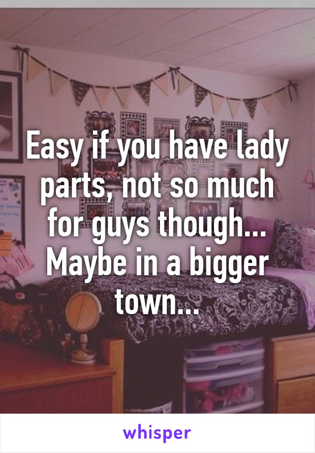 Easy if you have lady parts, not so much for guys though... Maybe in a bigger town...