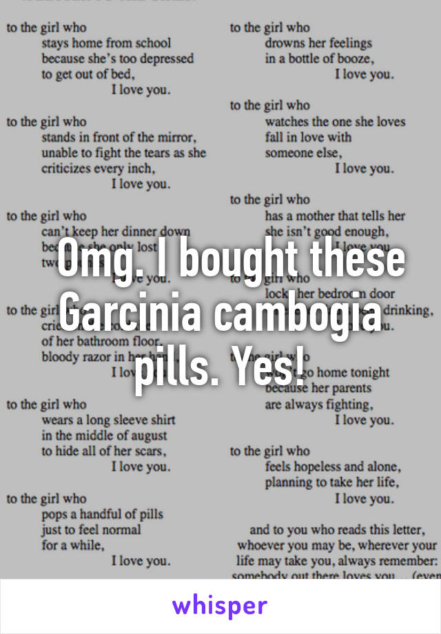   Omg. I bought these Garcinia cambogia pills. Yes!