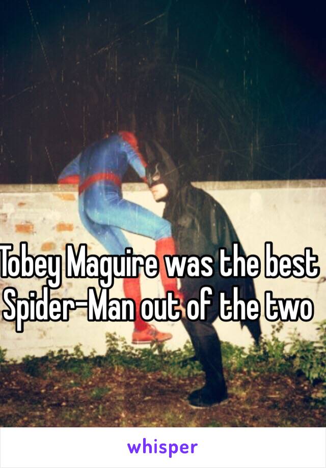 Tobey Maguire was the best Spider-Man out of the two