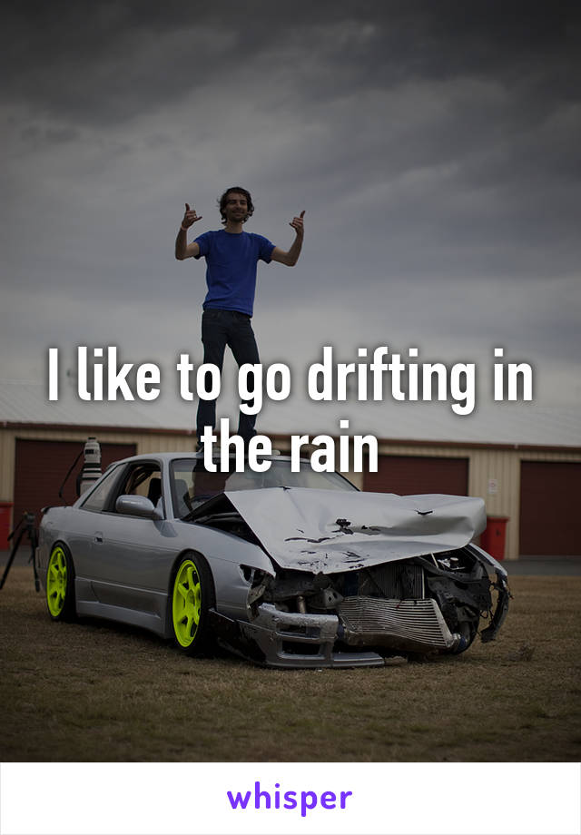 I like to go drifting in the rain