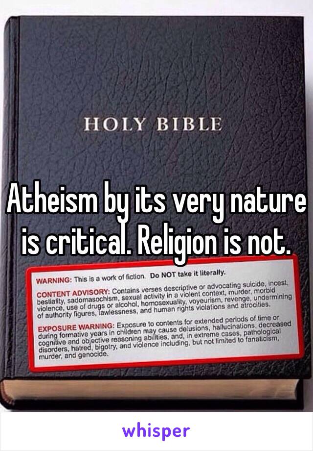 Atheism by its very nature is critical. Religion is not. 