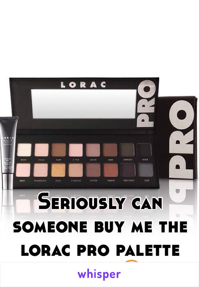 Seriously can someone buy me the lorac pro palette please 😘