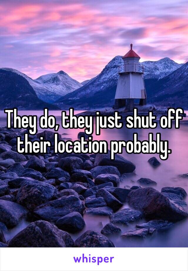 They do, they just shut off their location probably.