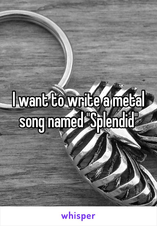 I want to write a metal song named "Splendid"